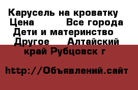 Карусель на кроватку › Цена ­ 700 - Все города Дети и материнство » Другое   . Алтайский край,Рубцовск г.